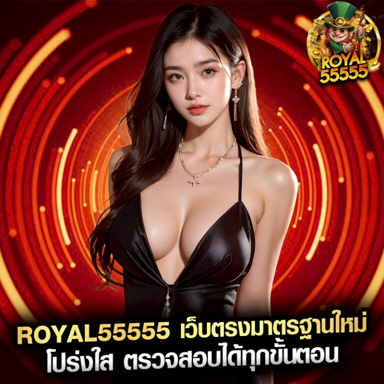 royal55555 เว็บตรงมาตรฐานใหม่ โปร่งใส ตรวจสอบได้ทุกขั้นตอน
